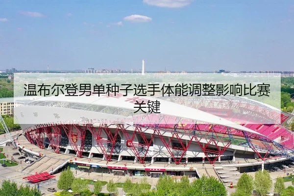 温布尔登男单种子选手体能调整影响比赛关键 - CenturyGaming