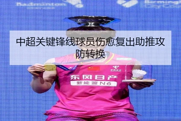 中超关键锋线球员伤愈复出助推攻防转换